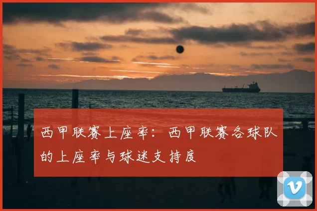 西甲联赛上座率：西甲联赛各球队的上座率与球迷支持度