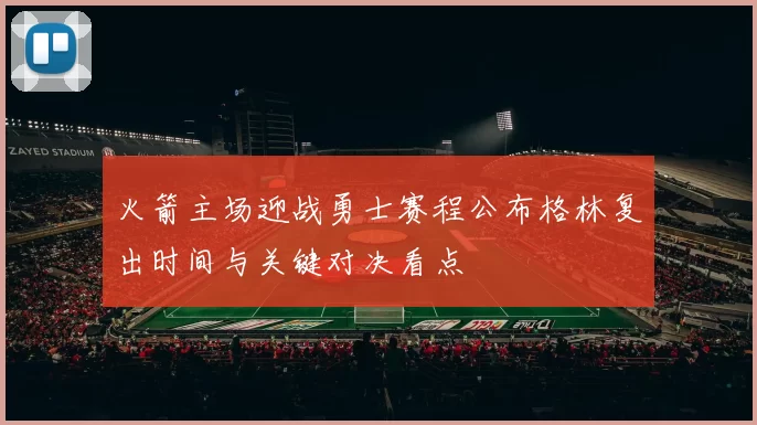 火箭主场迎战勇士赛程公布格林复出时间与关键对决看点