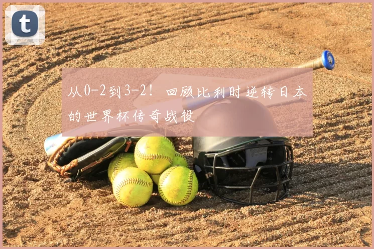 从0-2到3-2！回顾比利时逆转日本的世界杯传奇战役