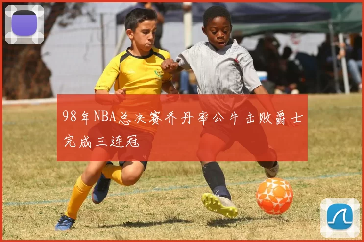 98年NBA总决赛乔丹率公牛击败爵士完成三连冠