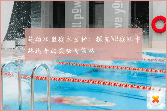 英雄联盟战术分析:探究WE战队中路选手的突破与策略